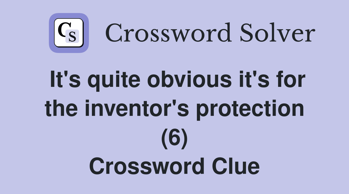 It's quite obvious it's for the inventor's protection (6) Crossword